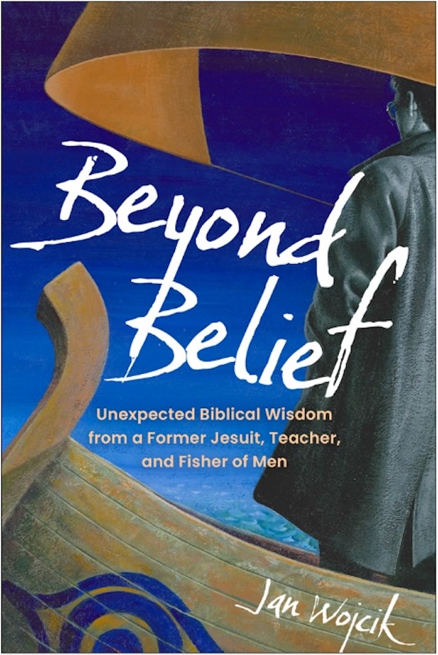 Beyond Belief - Unexpected Biblical Wisdom from a Former Jesuit, Teacher, and Fisher of Men